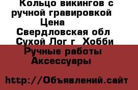 Кольцо викингов с ручной гравировкой. › Цена ­ 700 - Свердловская обл., Сухой Лог г. Хобби. Ручные работы » Аксессуары   